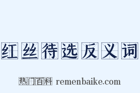 红丝待选反义词是什么意思的图片